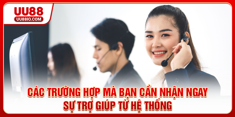 Các trường hợp mà bạn cần nhận ngay sự trợ giúp từ hệ thống