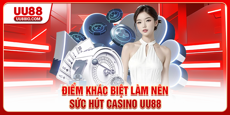 Điểm khác biệt làm nên sức hút Casino UU88